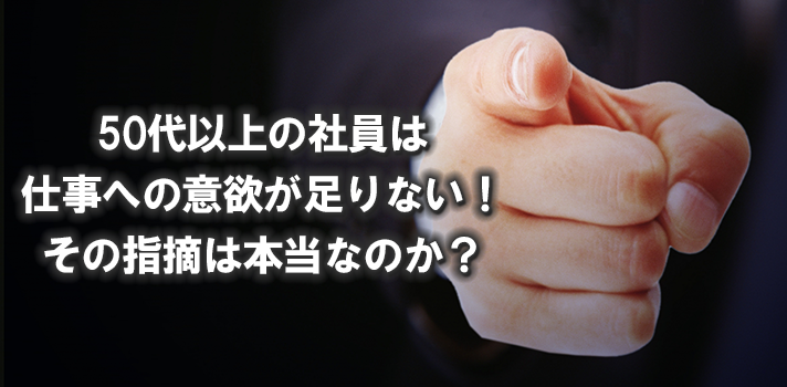 50代以上の社員は仕事への意欲が足りないって本当ですか